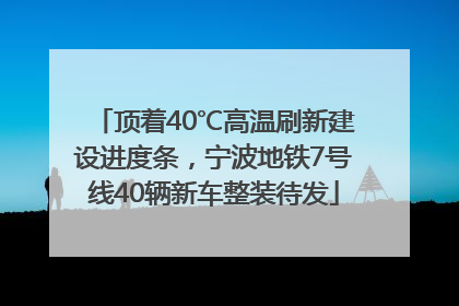 顶着40℃高温刷新建设进度条，宁波地铁7号线40辆新车整装待发