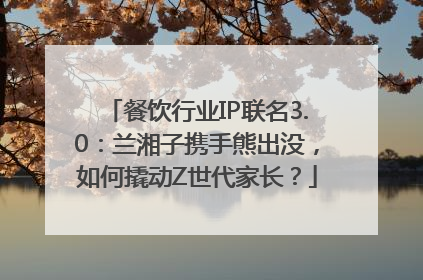 餐饮行业IP联名3.0：兰湘子携手熊出没，如何撬动Z世代家长？