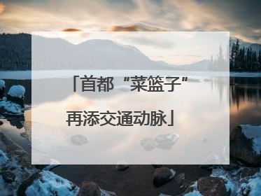 首都“菜篮子”再添交通动脉