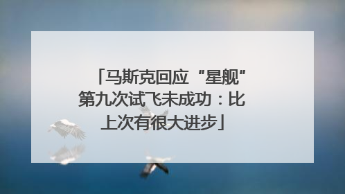 马斯克回应“星舰”第九次试飞未成功：比上次有很大进步