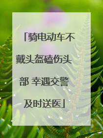 骑电动车不戴头盔磕伤头部 幸遇交警及时送医