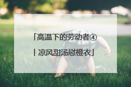 高温下的劳动者④丨凉风甜汤慰橙衣