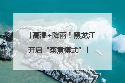 高温+降雨！黑龙江开启“蒸煮模式”