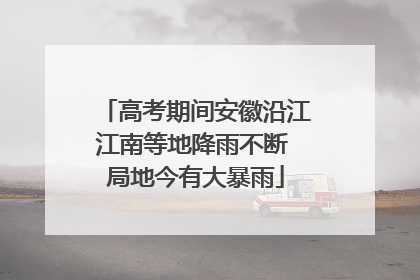 高考期间安徽沿江江南等地降雨不断 局地今有大暴雨