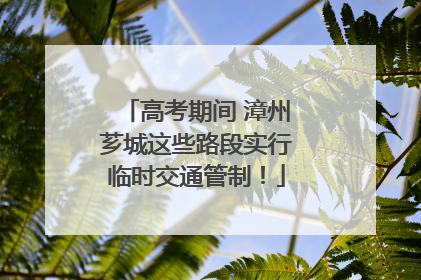 高考期间 漳州芗城这些路段实行临时交通管制！