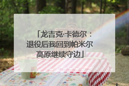龙吉克·卡德尔：退役后我回到帕米尔高原继续守边