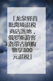 龙泉驿首批离境退税商店落地，俄罗斯游客洛带古镇购物享300元退税