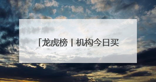 龙虎榜丨机构今日买入这8股，抛售御银股份1.16亿元