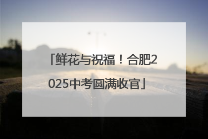 鲜花与祝福！合肥2025中考圆满收官