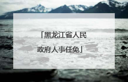 黑龙江省人民政府人事任免