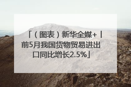 （图表）新华全媒+丨前5月我国货物贸易进出口同比增长2.5%