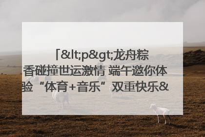 <p>龙舟粽香碰撞世运激情 端午邀你体验“体育+音乐”双重快乐</p><p>——成都世运会“跟着赛事去旅行”武侯站即将启幕</p>