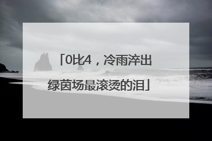 0比4，冷雨淬出绿茵场最滚烫的泪