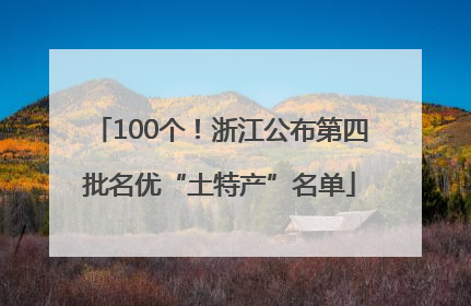 100个！浙江公布第四批名优“土特产”名单
