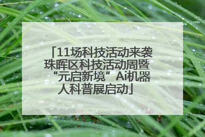 11场科技活动来袭 珠晖区科技活动周暨“元启新境”Ai机器人科普展启动