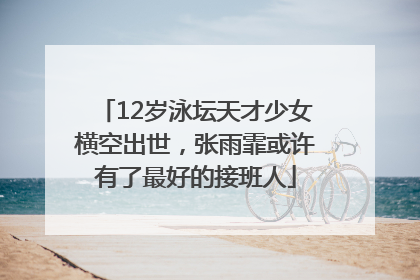 12岁泳坛天才少女横空出世，张雨霏或许有了最好的接班人