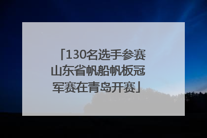 130名选手参赛 山东省帆船帆板冠军赛在青岛开赛