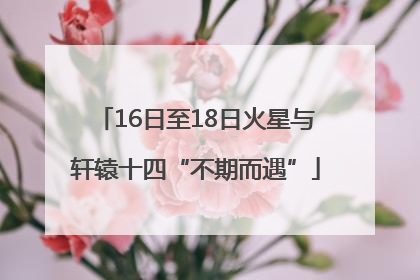 16日至18日火星与轩辕十四“不期而遇”