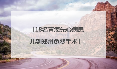 18名青海先心病患儿到郑州免费手术