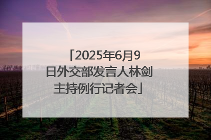 2025年6月9日外交部发言人林剑主持例行记者会