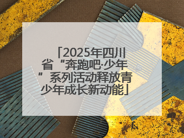 2025年四川省“奔跑吧·少年”系列活动释放青少年成长新动能