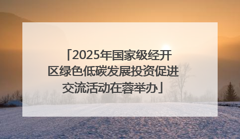 2025年国家级经开区绿色低碳发展投资促进交流活动在蓉举办