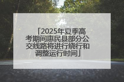 2025年夏季高考期间惠民县部分公交线路将进行绕行和调整运行时间