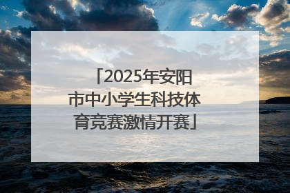 2025年安阳市中小学生科技体育竞赛激情开赛