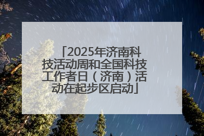 2025年济南科技活动周和全国科技工作者日（济南）活动在起步区启动