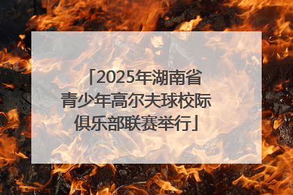 2025年湖南省青少年高尔夫球校际俱乐部联赛举行