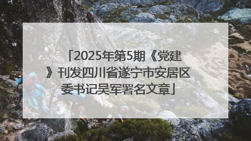 2025年第5期《党建》刊发四川省遂宁市安居区委书记吴军署名文章