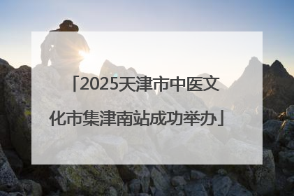 2025天津市中医文化市集津南站成功举办
