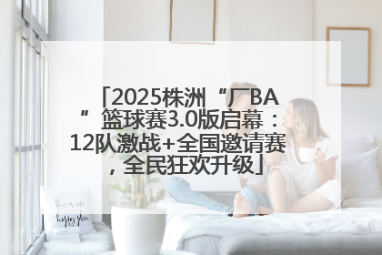 2025株洲“厂BA”篮球赛3.0版启幕：12队激战+全国邀请赛，全民狂欢升级