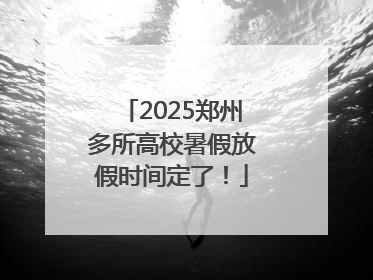 2025郑州多所高校暑假放假时间定了！