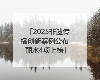 2025非遗传播创新案例公布 丽水4项上榜