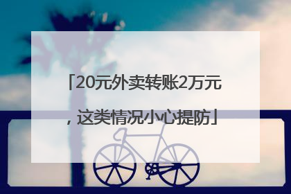 20元外卖转账2万元，这类情况小心提防