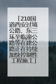 210国道西安过境公路、东三环至临潼公路等在建公路正在持续加快控制性工程施工