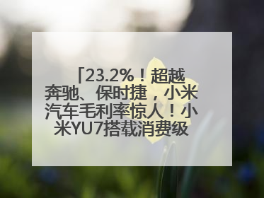 23.2%！超越奔驰、保时捷，小米汽车毛利率惊人！小米YU7搭载消费级芯片惹争议