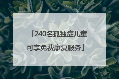 240名孤独症儿童可享免费康复服务