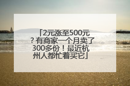 2元涨至500元？有商家一个月卖了300多份！最近杭州人都忙着买它