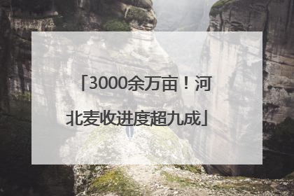 3000余万亩！河北麦收进度超九成