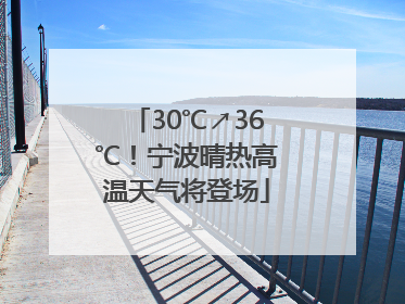 30℃↗36℃！宁波晴热高温天气将登场