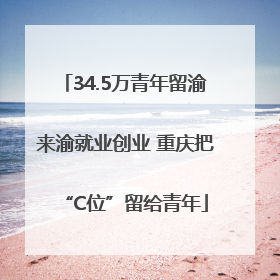 34.5万青年留渝来渝就业创业 重庆把“C位”留给青年