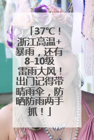 37℃！浙江高温+暴雨，还有8-10级雷雨大风！出门记得带晴雨伞，防晒防雨两手抓！