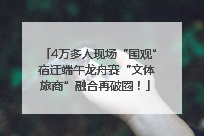 4万多人现场“围观” 宿迁端午龙舟赛“文体旅商”融合再破圈！