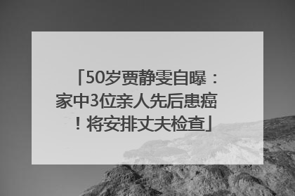 50岁贾静雯自曝：家中3位亲人先后患癌！将安排丈夫检查