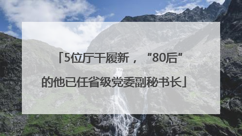 5位厅干履新，“80后”的他已任省级党委副秘书长
