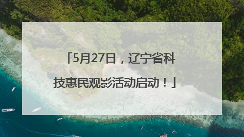5月27日，辽宁省科技惠民观影活动启动！