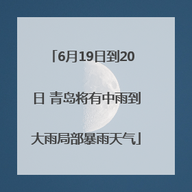 6月19日到20日 青岛将有中雨到大雨局部暴雨天气