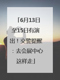 6月13日至15日有演出！交警提醒：去会展中心这样走